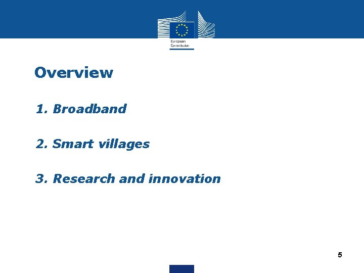 Overview • 1. Broadband • 2. Smart villages • 3. Research and innovation 5