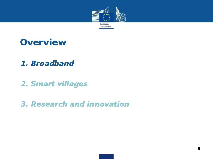 Overview • 1. Broadband • 2. Smart villages • 3. Research and innovation 6