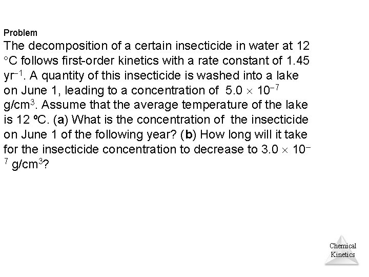 Problem The decomposition of a certain insecticide in water at 12 C follows first-order