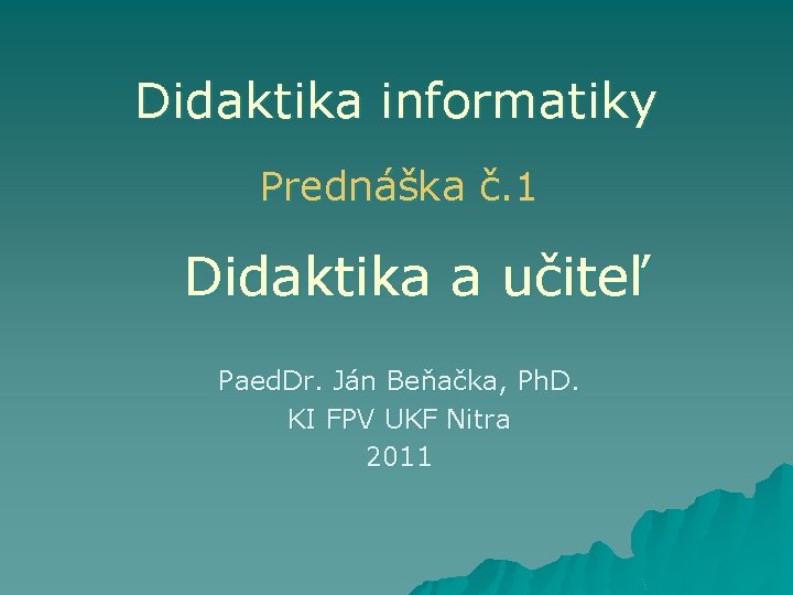 Didaktika informatiky Prednáška č. 1 Didaktika a učiteľ Paed. Dr. Ján Beňačka, Ph. D.