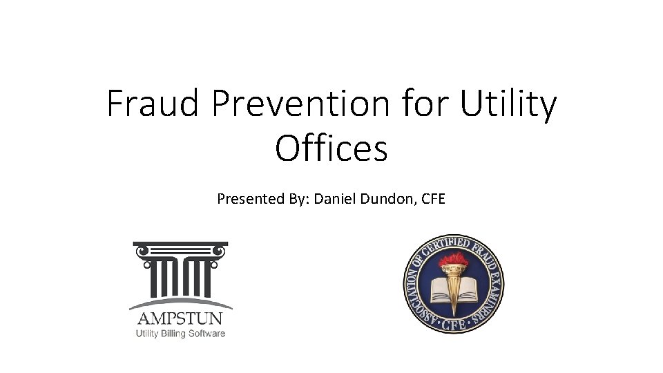 Fraud Prevention for Utility Offices Presented By: Daniel Dundon, CFE 