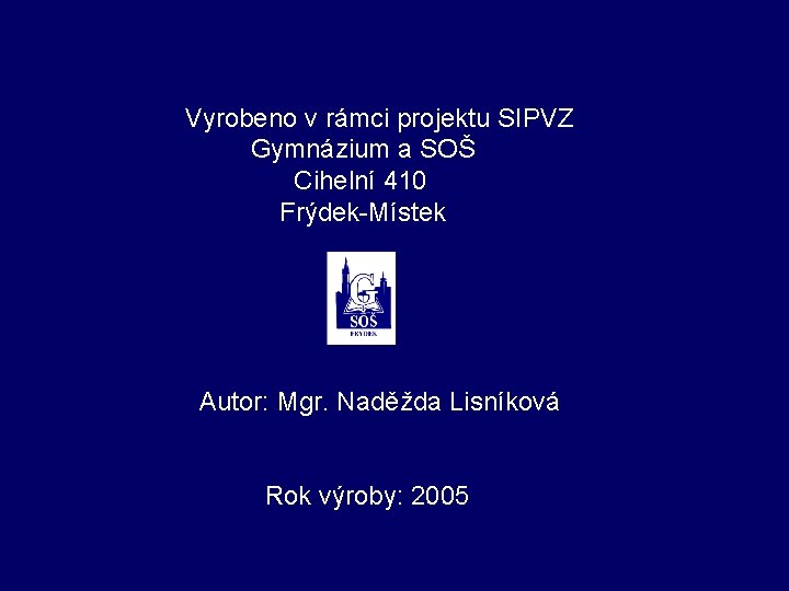 Vyrobeno v rámci projektu SIPVZ Gymnázium a SOŠ Cihelní 410 Frýdek-Místek Autor: Mgr. Naděžda