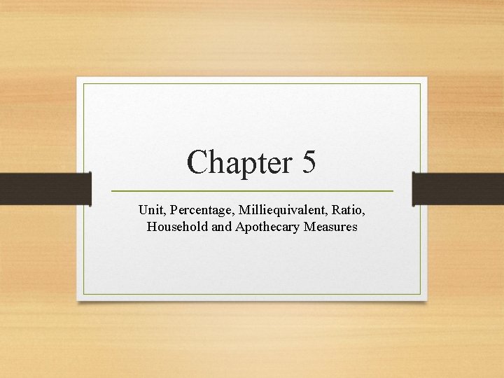 Chapter 5 Unit, Percentage, Milliequivalent, Ratio, Household and Apothecary Measures 