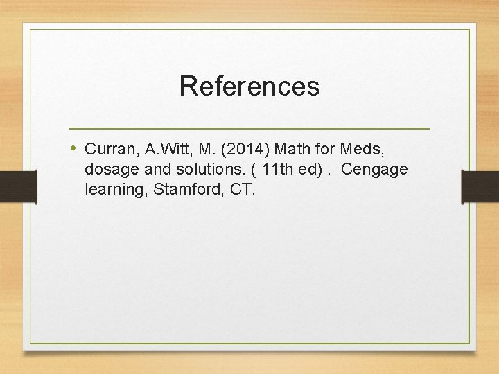 References • Curran, A. Witt, M. (2014) Math for Meds, dosage and solutions. (