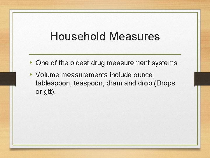 Household Measures • One of the oldest drug measurement systems • Volume measurements include