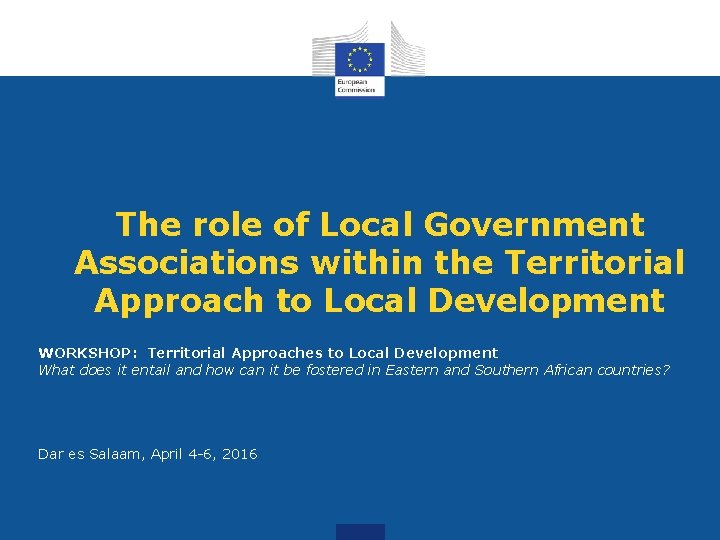 The role of Local Government Associations within the Territorial Approach to Local Development WORKSHOP: The role of Local Government Associations within the Territorial Approach to Local Development WORKSHOP: