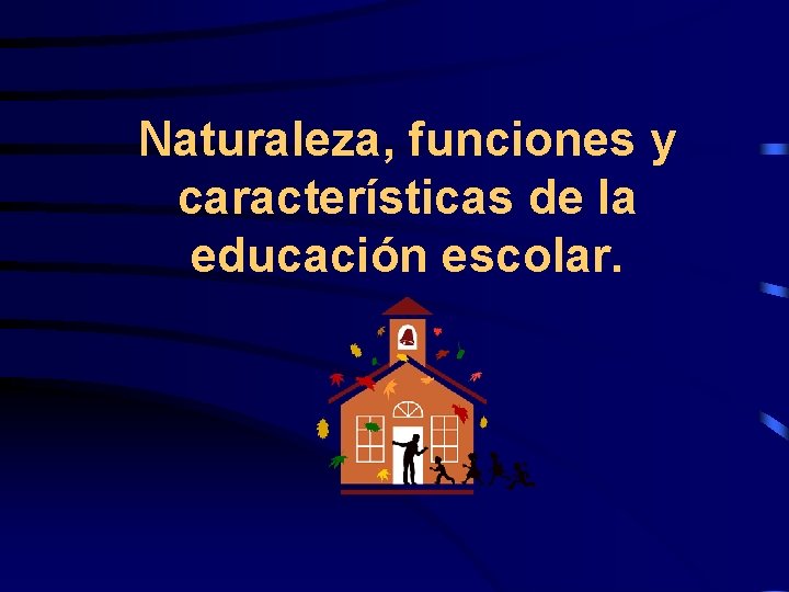 Naturaleza, funciones y características de la educación escolar. 