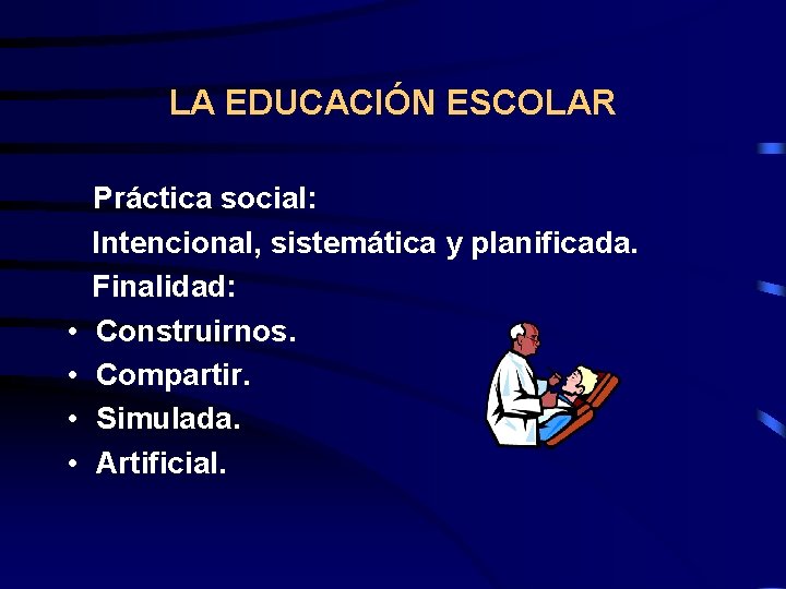 LA EDUCACIÓN ESCOLAR • • Práctica social: Intencional, sistemática y planificada. Finalidad: Construirnos. Compartir.