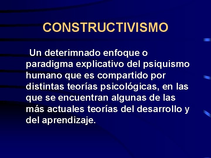 CONSTRUCTIVISMO Un deterimnado enfoque o paradigma explicativo del psiquismo humano que es compartido por