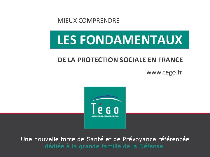 MIEUX COMPRENDRE LES FONDAMENTAUX DE LA PROTECTION SOCIALE EN FRANCE www. tego. fr Une