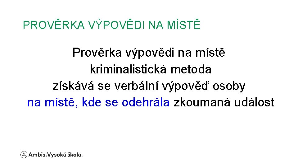 PROVĚRKA VÝPOVĚDI NA MÍSTĚ Prověrka výpovědi na místě kriminalistická metoda získává se verbální výpověď