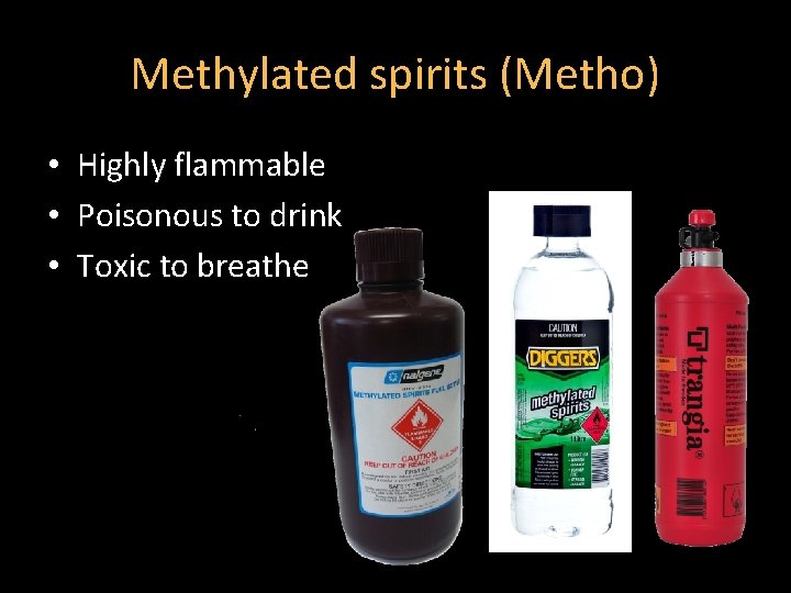 Methylated spirits (Metho) • Highly flammable • Poisonous to drink • Toxic to breathe