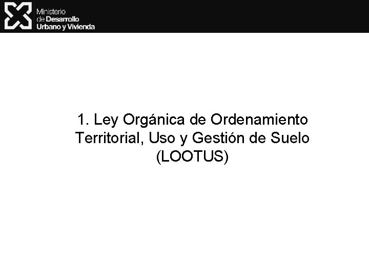 1. Ley Orgánica de Ordenamiento Territorial, Uso y Gestión de Suelo (LOOTUS) 