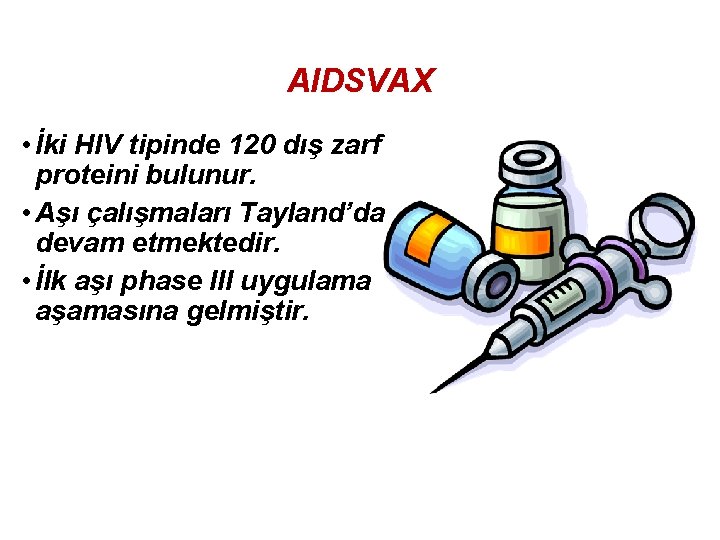 AIDSVAX • İki HIV tipinde 120 dış zarf proteini bulunur. • Aşı çalışmaları Tayland’da