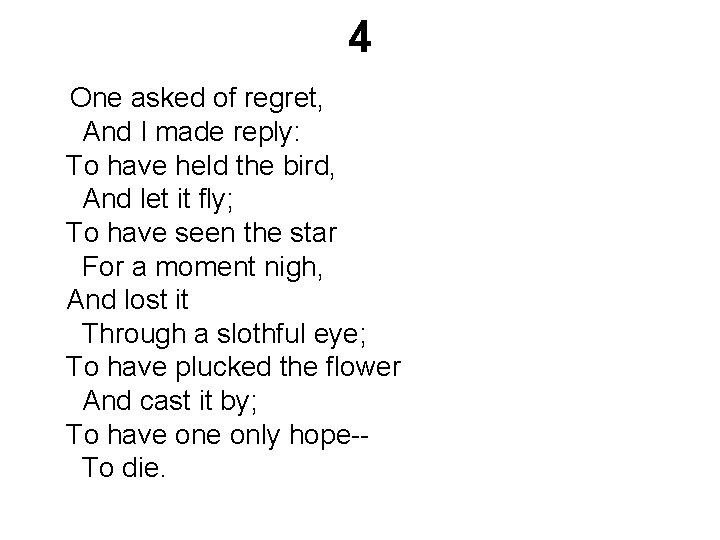4 One asked of regret, And I made reply: To have held the bird,