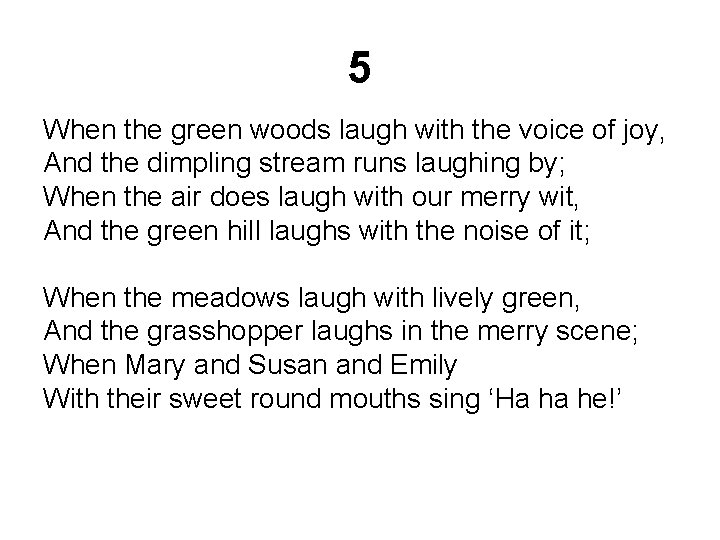 5 When the green woods laugh with the voice of joy, And the dimpling