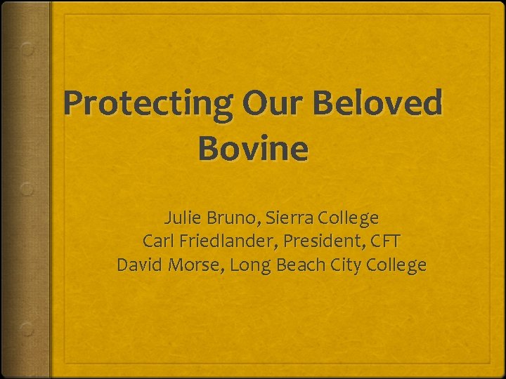 Protecting Our Beloved Bovine Julie Bruno, Sierra College Carl Friedlander, President, CFT David Morse,