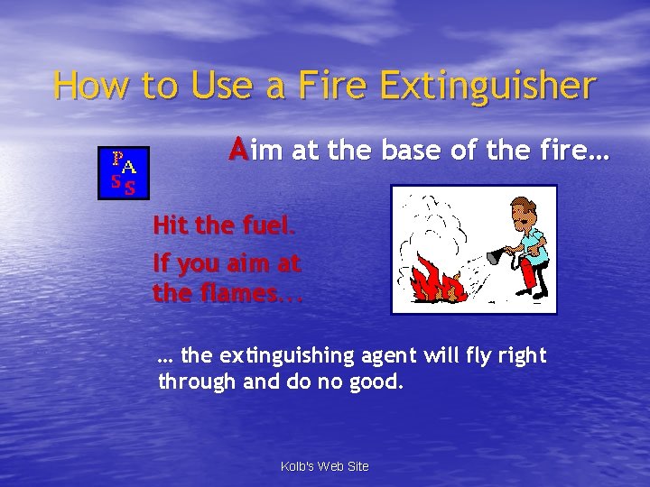 How to Use a Fire Extinguisher Aim at the base of the fire… Hit