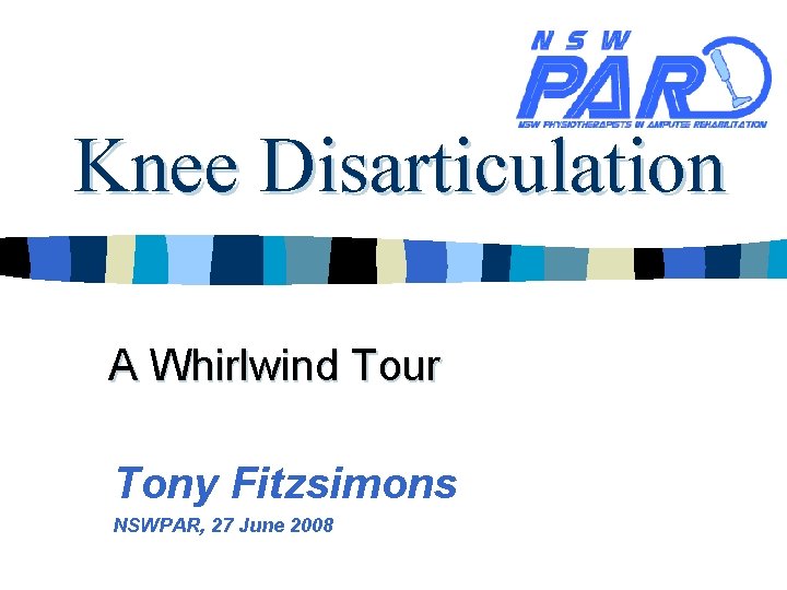 Knee Disarticulation A Whirlwind Tour Tony Fitzsimons NSWPAR, 27 June 2008 