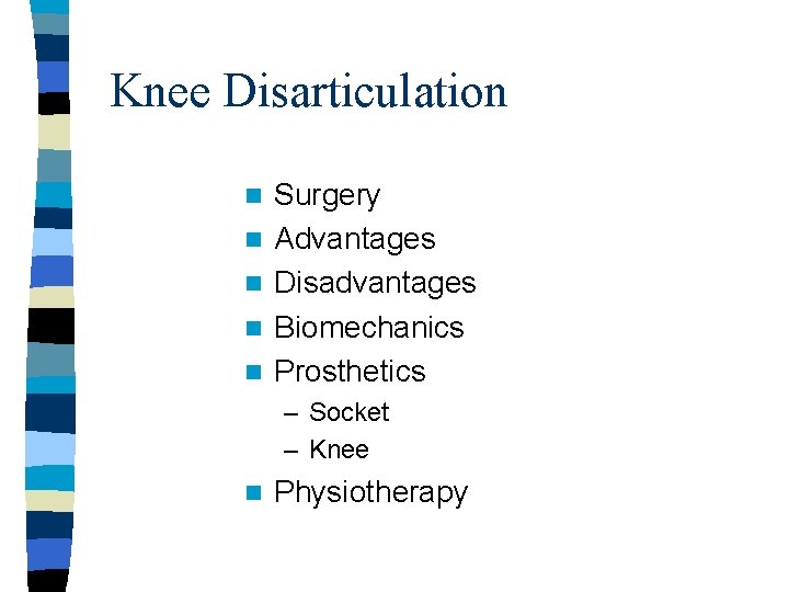 Knee Disarticulation n n Surgery Advantages Disadvantages Biomechanics Prosthetics – Socket – Knee n