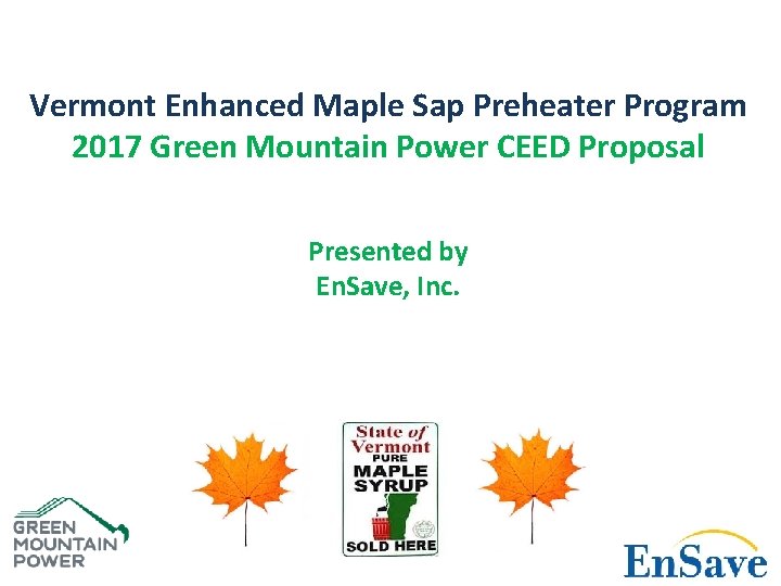 Vermont Enhanced Maple Sap Preheater Program 2017 Green Mountain Power CEED Proposal Presented by