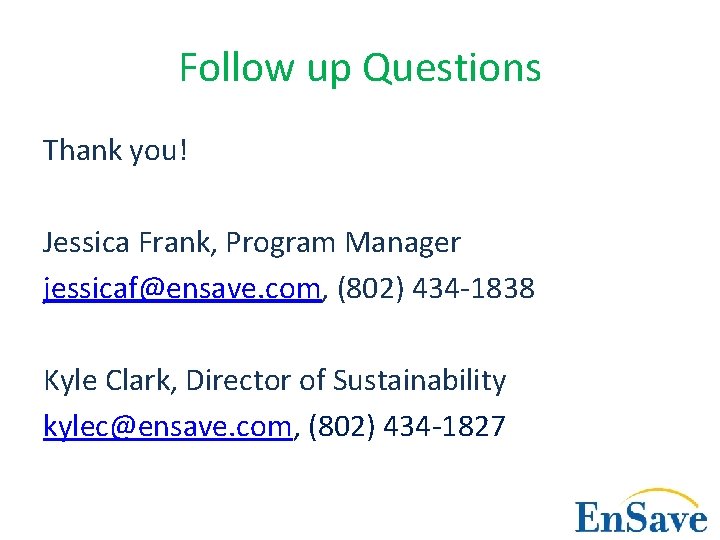 Follow up Questions Thank you! Jessica Frank, Program Manager jessicaf@ensave. com, (802) 434 -1838
