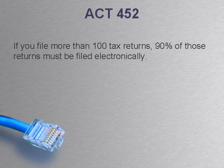 ACT 452 If you file more than 100 tax returns, 90% of those returns