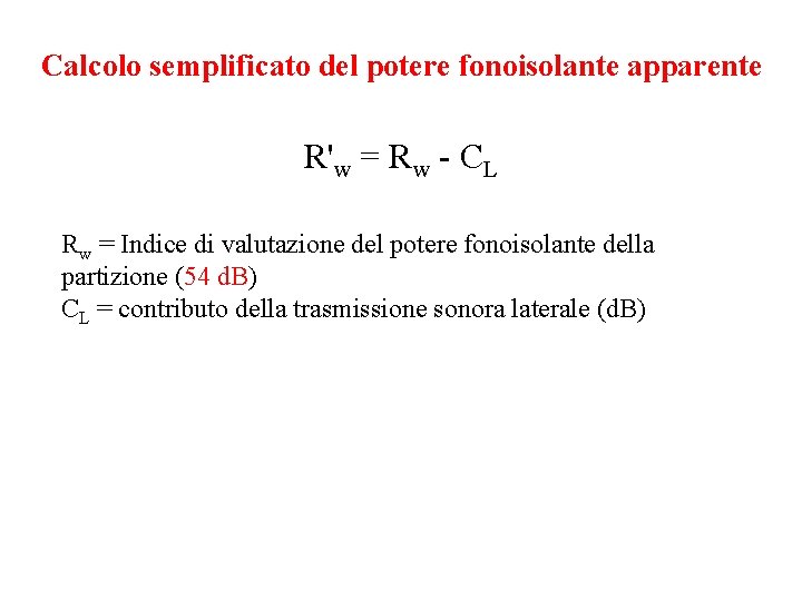 Calcolo semplificato del potere fonoisolante apparente R'w = Rw - CL Rw = Indice