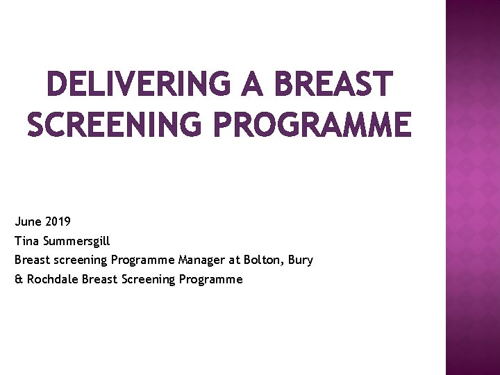 DELIVERING A BREAST SCREENING PROGRAMME June 2019 Tina Summersgill Breast screening Programme Manager at
