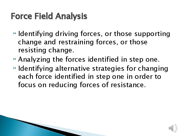 Force Field Analysis Identifying driving forces, or those supporting change and restraining forces, or