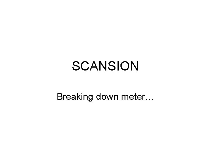 SCANSION Breaking down meter… 