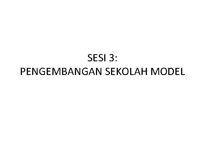 SESI 3: PENGEMBANGAN SEKOLAH MODEL 