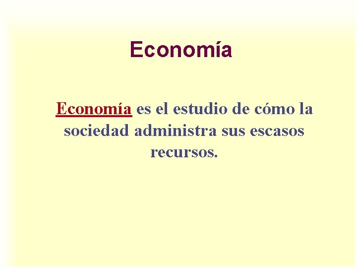 Economía es el estudio de cómo la sociedad administra sus escasos recursos. 