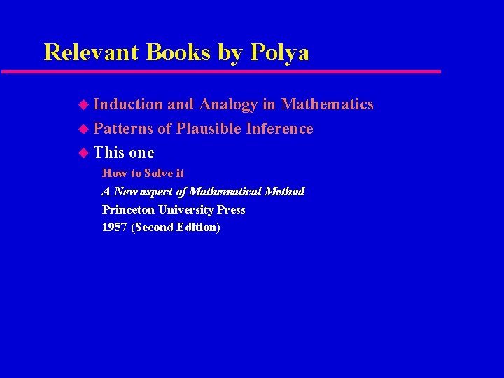 Relevant Books by Polya u Induction and Analogy in Mathematics u Patterns of Plausible
