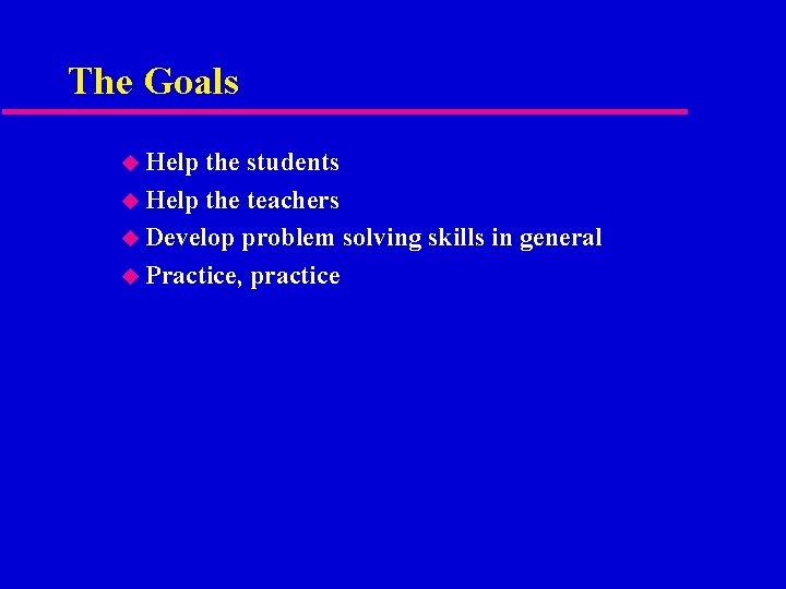 The Goals u Help the students u Help the teachers u Develop problem solving
