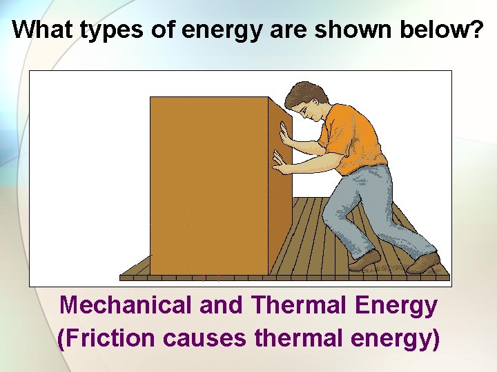 What types of energy are shown below? Mechanical and Thermal Energy (Friction causes thermal