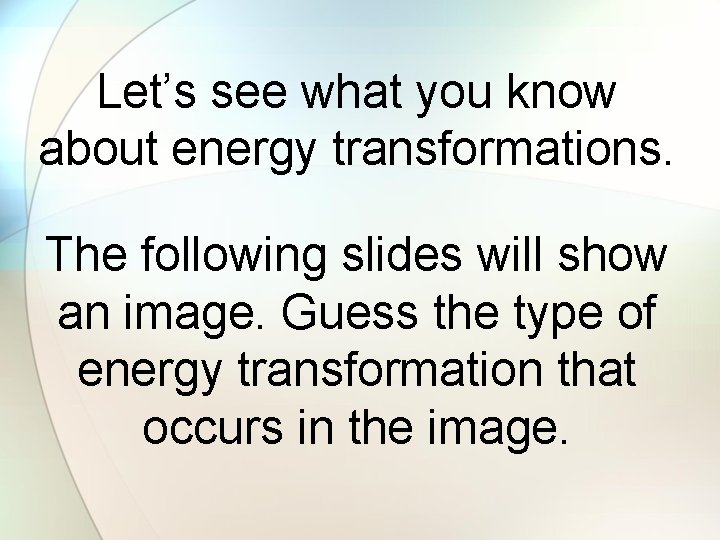Let’s see what you know about energy transformations. The following slides will show an