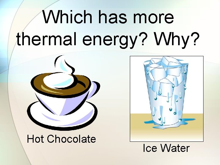 Which has more thermal energy? Why? Hot Chocolate Ice Water 