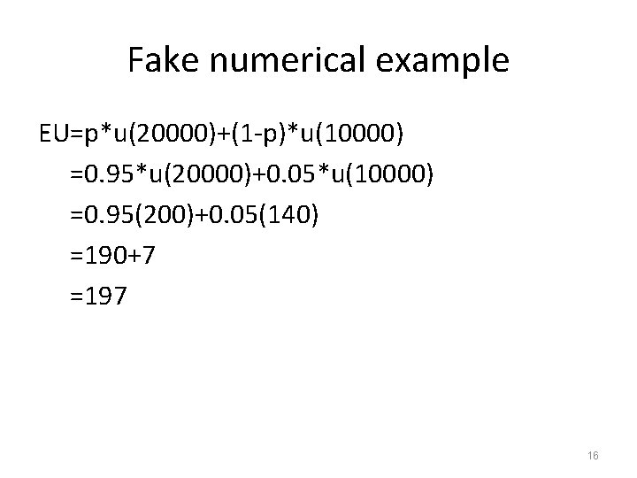 Fake numerical example EU=p*u(20000)+(1 -p)*u(10000) =0. 95*u(20000)+0. 05*u(10000) =0. 95(200)+0. 05(140) =190+7 =197 16
