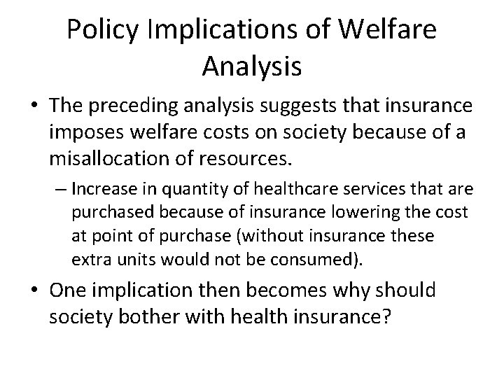 Policy Implications of Welfare Analysis • The preceding analysis suggests that insurance imposes welfare