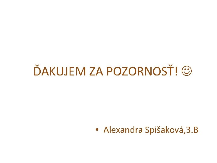 ĎAKUJEM ZA POZORNOSŤ! • Alexandra Spišaková, 3. B 