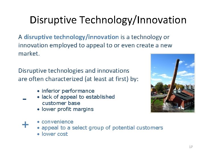Disruptive Technology/Innovation A disruptive technology/innovation is a technology or innovation employed to appeal to