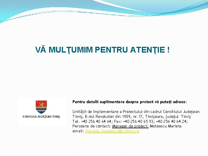 VĂ MULŢUMIM PENTRU ATENŢIE ! Pentru detalii suplimentare despre proiect vă puteţi adresa: Unităţii