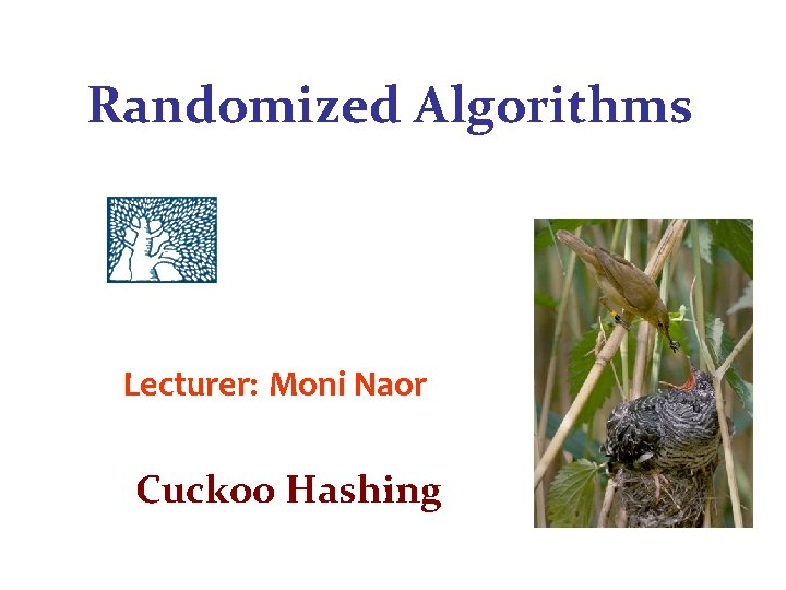 Randomized Algorithms Lecturer: Moni Naor Cuckoo Hashing Randomized Algorithms Lecturer: Moni Naor Cuckoo Hashing