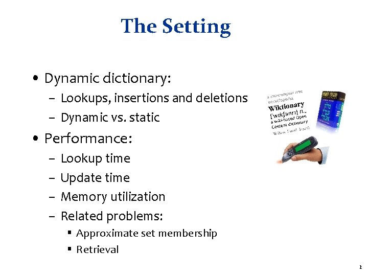 The Setting • Dynamic dictionary: – Lookups, insertions and deletions – Dynamic vs. static The Setting • Dynamic dictionary: – Lookups, insertions and deletions – Dynamic vs. static