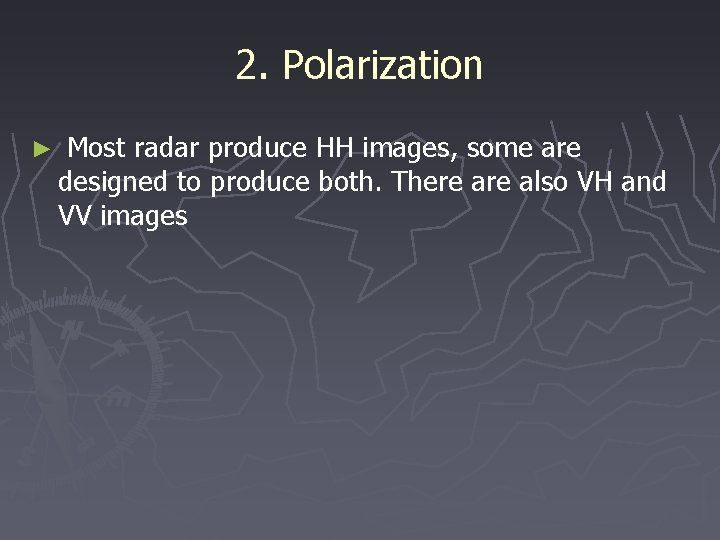 2. Polarization ► Most radar produce HH images, some are designed to produce both.