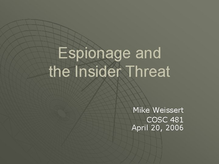 Espionage and the Insider Threat Mike Weissert COSC 481 April 20, 2006 Espionage and the Insider Threat Mike Weissert COSC 481 April 20, 2006