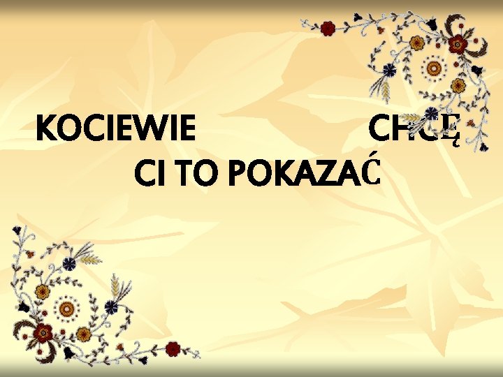 KOCIEWIE CHCĘ CI TO POKAZAĆ 