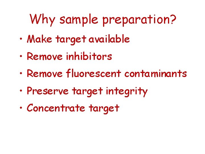 Why sample preparation? • Make target available • Remove inhibitors • Remove fluorescent contaminants