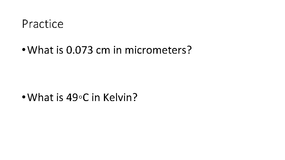 Practice • What is 0. 073 cm in micrometers? • What is 49◦C in